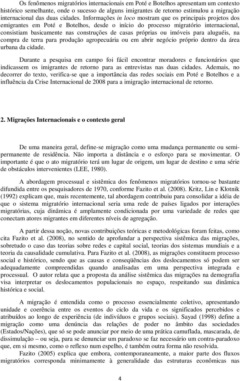 Informações in loco mostram que os principais projetos dos emigrantes em Poté e Botelhos, desde o início do processo migratório internacional, consistiam basicamente nas construções de casas próprias