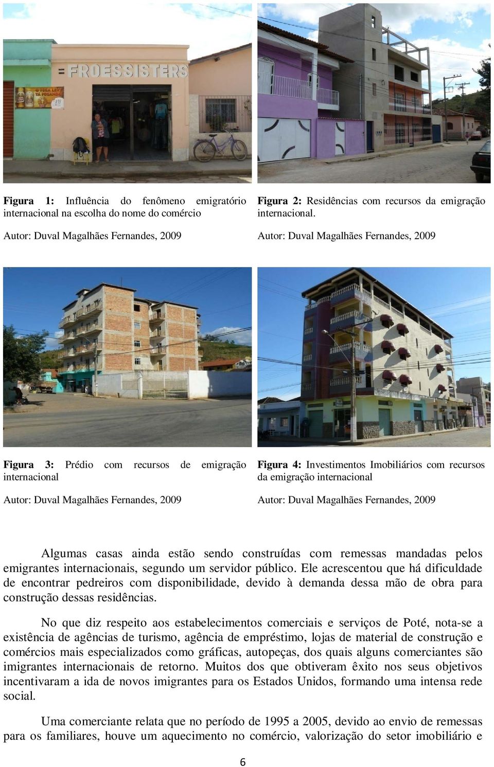 internacional Autor: Duval Magalhães Fernandes, 2009 Algumas casas ainda estão sendo construídas com remessas mandadas pelos emigrantes internacionais, segundo um servidor público.