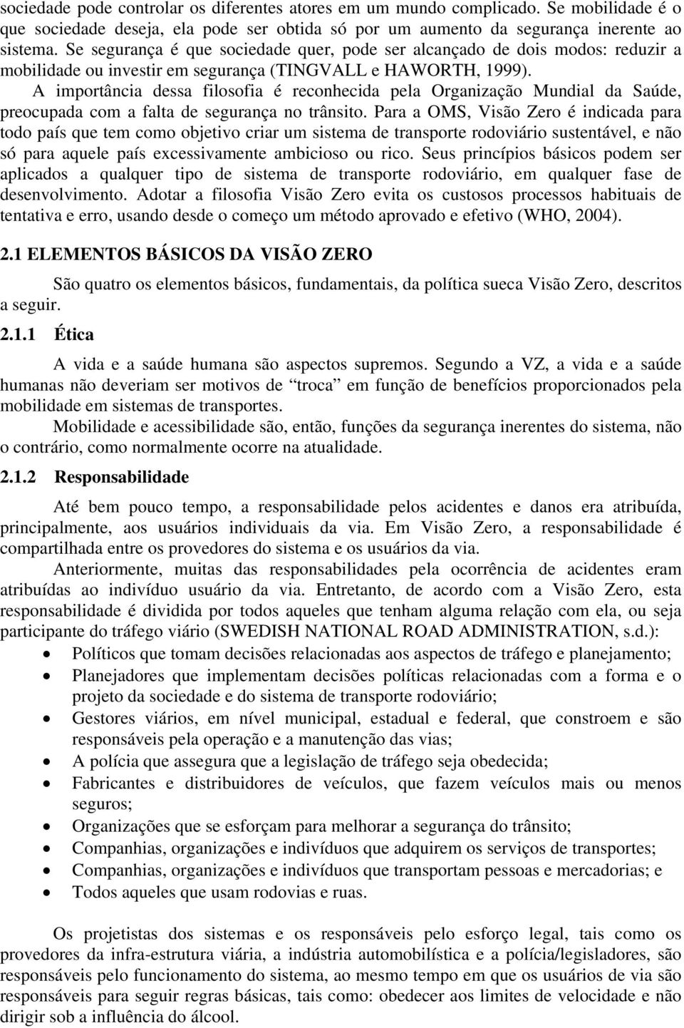 A importância dessa filosofia é reconhecida pela Organização Mundial da Saúde, preocupada com a falta de segurança no trânsito.