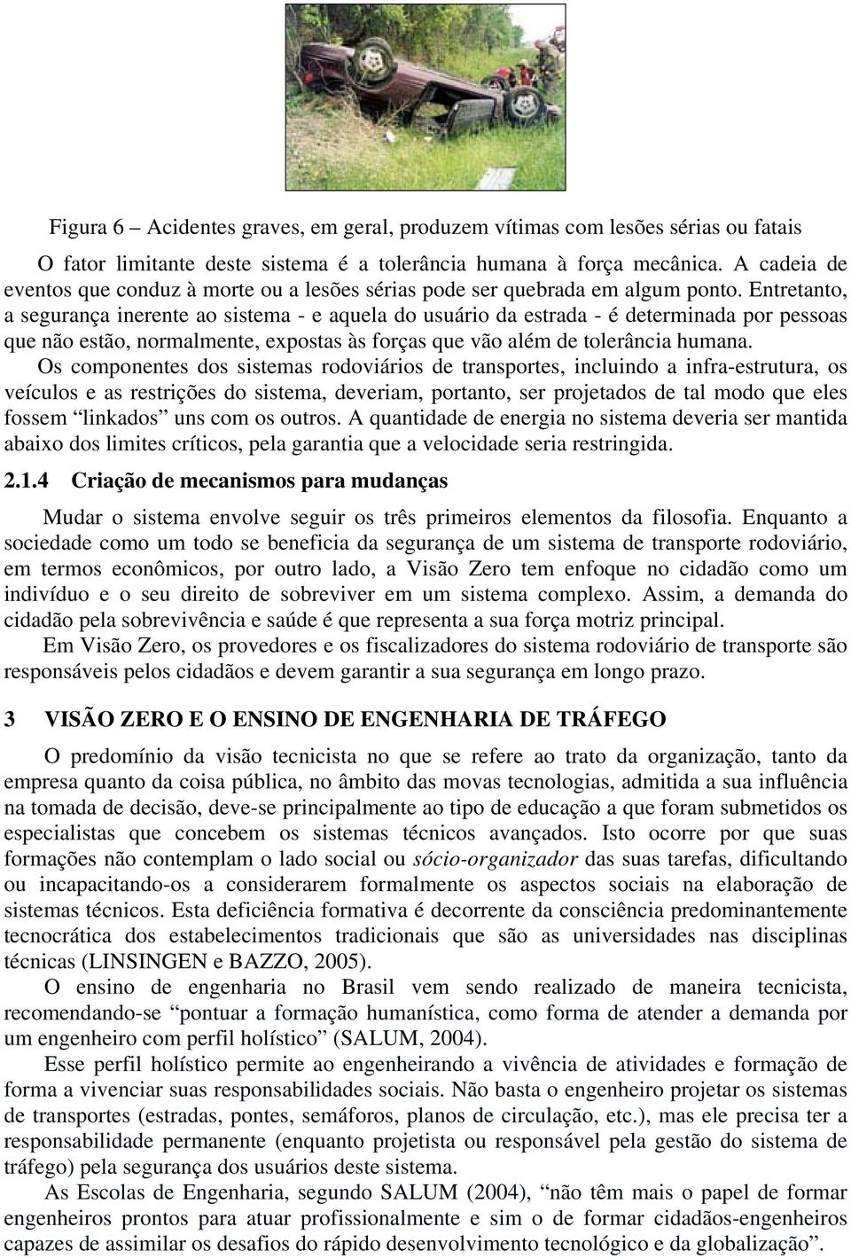 Entretanto, a segurança inerente ao sistema - e aquela do usuário da estrada - é determinada por pessoas que não estão, normalmente, expostas às forças que vão além de tolerância humana.