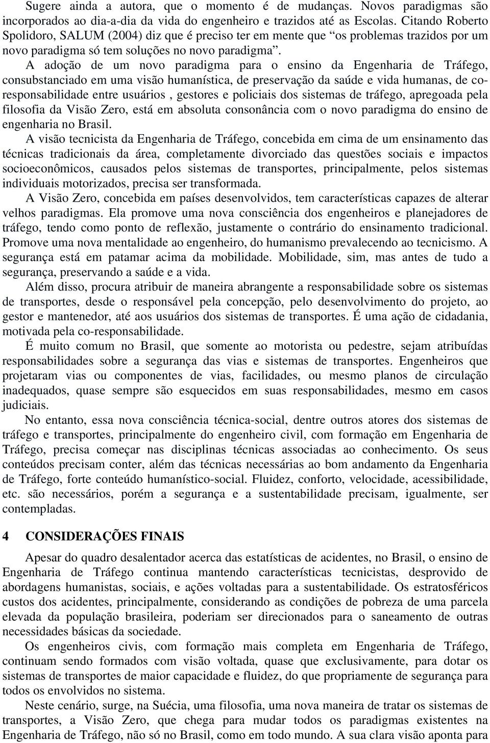 A adoção de um novo paradigma para o ensino da Engenharia de Tráfego, consubstanciado em uma visão humanística, de preservação da saúde e vida humanas, de coresponsabilidade entre usuários, gestores