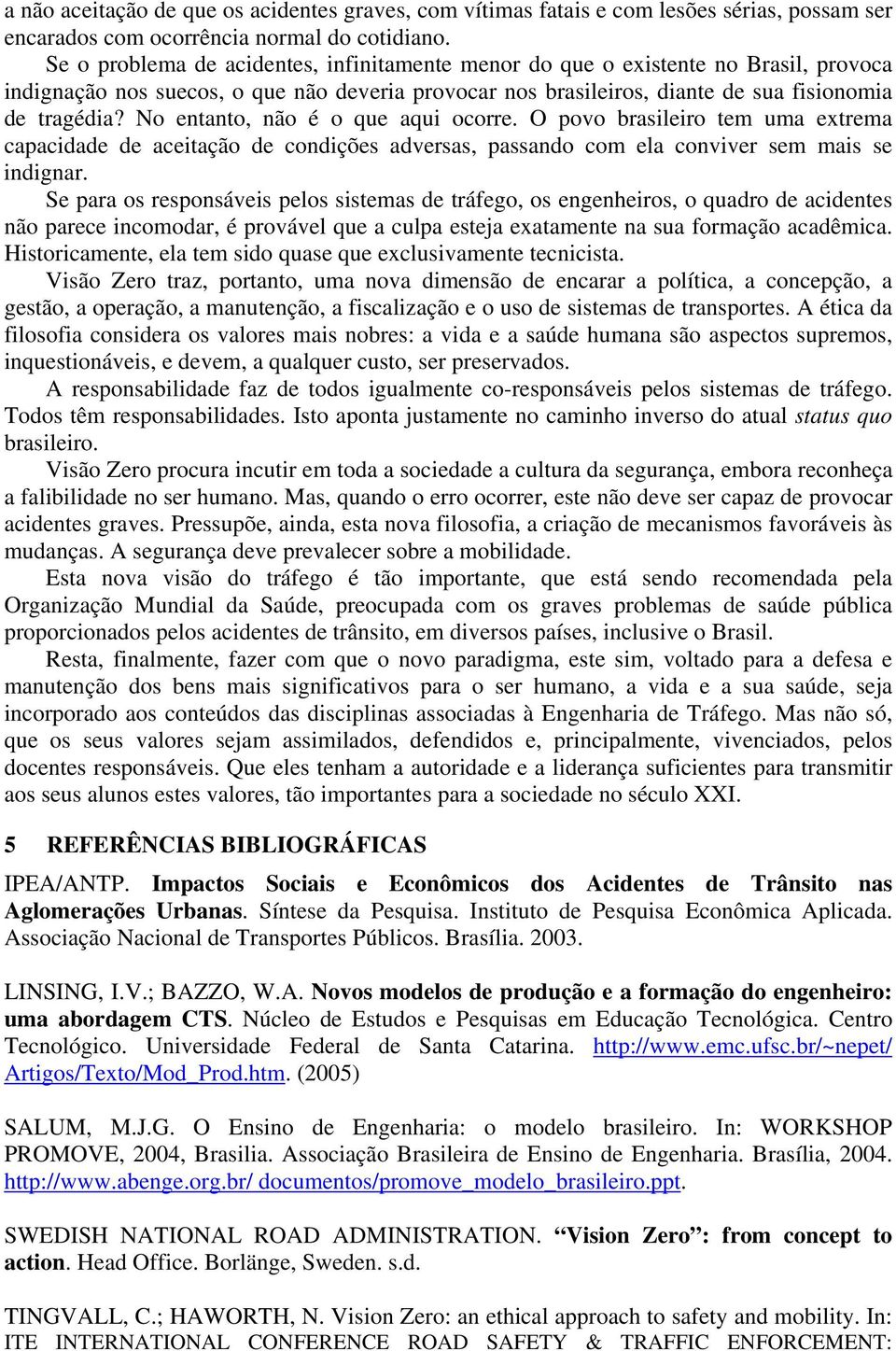 No entanto, não é o que aqui ocorre. O povo brasileiro tem uma extrema capacidade de aceitação de condições adversas, passando com ela conviver sem mais se indignar.