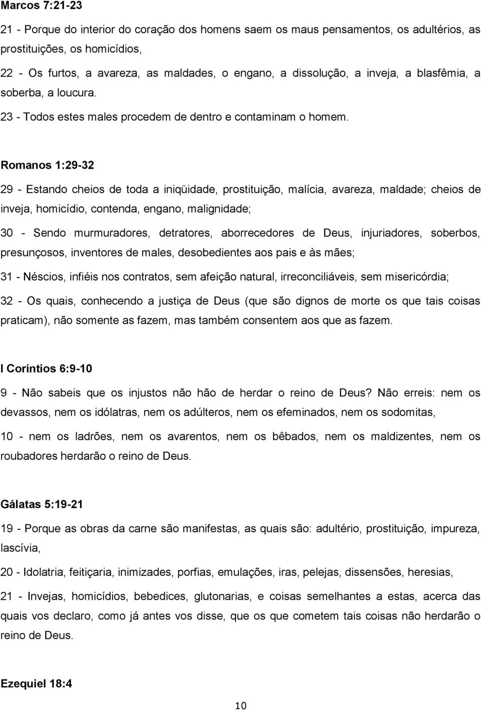 Romanos 1:29-32 29 - Estando cheios de toda a iniqüidade, prostituição, malícia, avareza, maldade; cheios de inveja, homicídio, contenda, engano, malignidade; 30 - Sendo murmuradores, detratores,