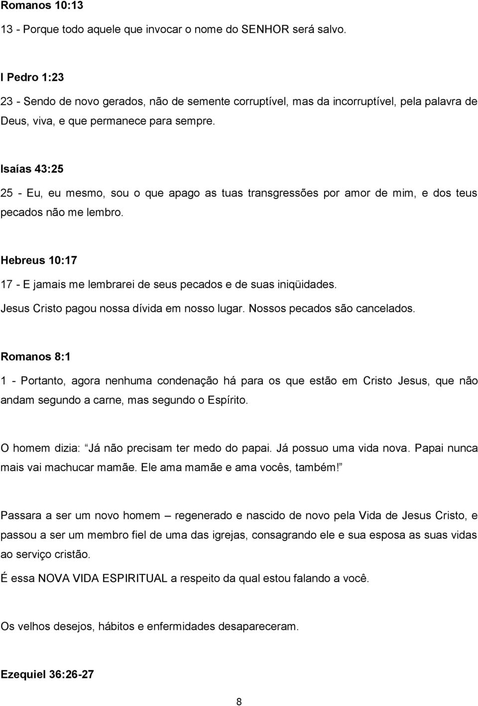 Isaías 43:25 25 - Eu, eu mesmo, sou o que apago as tuas transgressões por amor de mim, e dos teus pecados não me lembro. Hebreus 10:17 17 - E jamais me lembrarei de seus pecados e de suas iniqüidades.