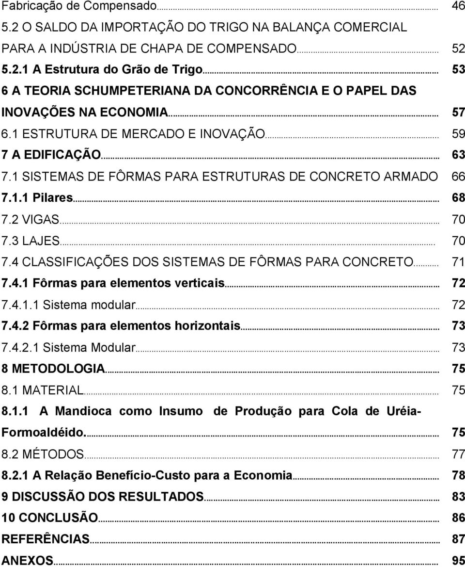 1 SISTEMAS DE FÔRMAS PARA ESTRUTURAS DE CONCRETO ARMADO 66 7.1.1 Pilares... 68 7.2 VIGAS... 70 7.3 LAJES... 70 7.4 CLASSIFICAÇÕES DOS SISTEMAS DE FÔRMAS PARA CONCRETO... 71 7.4.1 Fôrmas para elementos verticais.