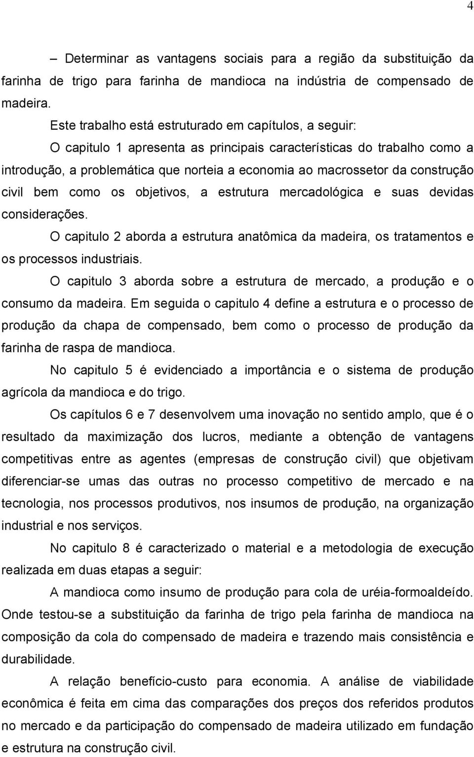 construção civil bem como os objetivos, a estrutura mercadológica e suas devidas considerações. O capitulo 2 aborda a estrutura anatômica da madeira, os tratamentos e os processos industriais.