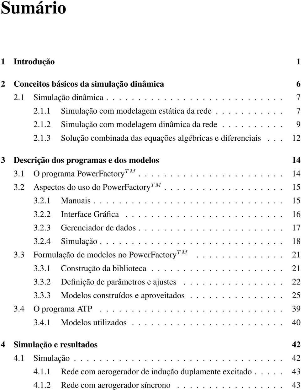 .................. 15 3.2.1 Manuais.............................. 15 3.2.2 Interface Gráfica......................... 16 3.2.3 Gerenciador de dados....................... 17 3.2.4 Simulação............................. 18 3.