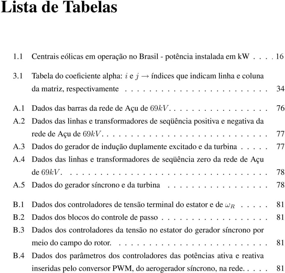 3 Dados do gerador de indução duplamente excitado e da turbina..... 77 A.4 Dados das linhas e transformadores de seqüência zero da rede de Açu de 69kV.................................. 78 A.