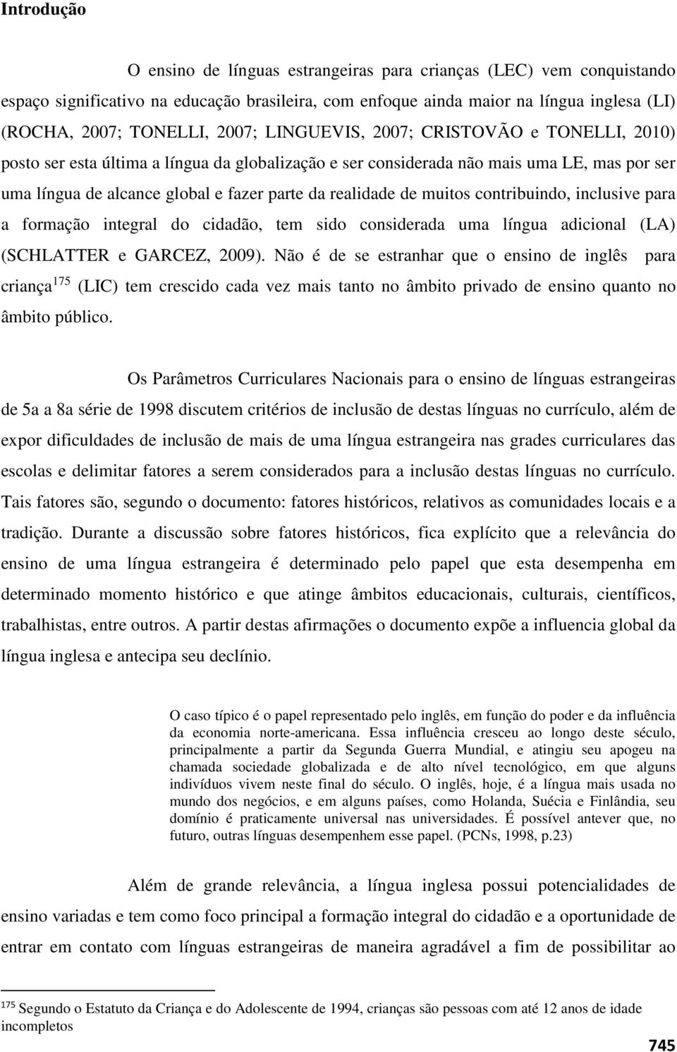 de muitos contribuindo, inclusive para a formação integral do cidadão, tem sido considerada uma língua adicional (LA) (SCHLATTER e GARCEZ, 2009).