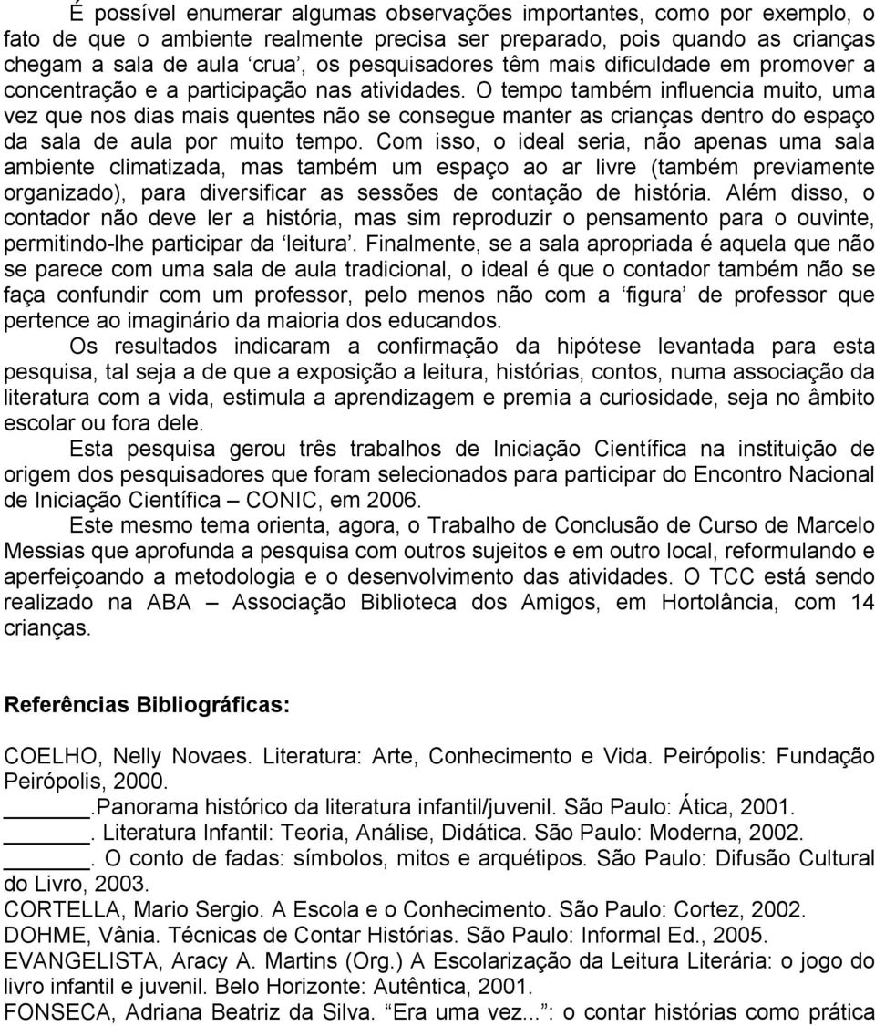 O tempo também influencia muito, uma vez que nos dias mais quentes não se consegue manter as crianças dentro do espaço da sala de aula por muito tempo.