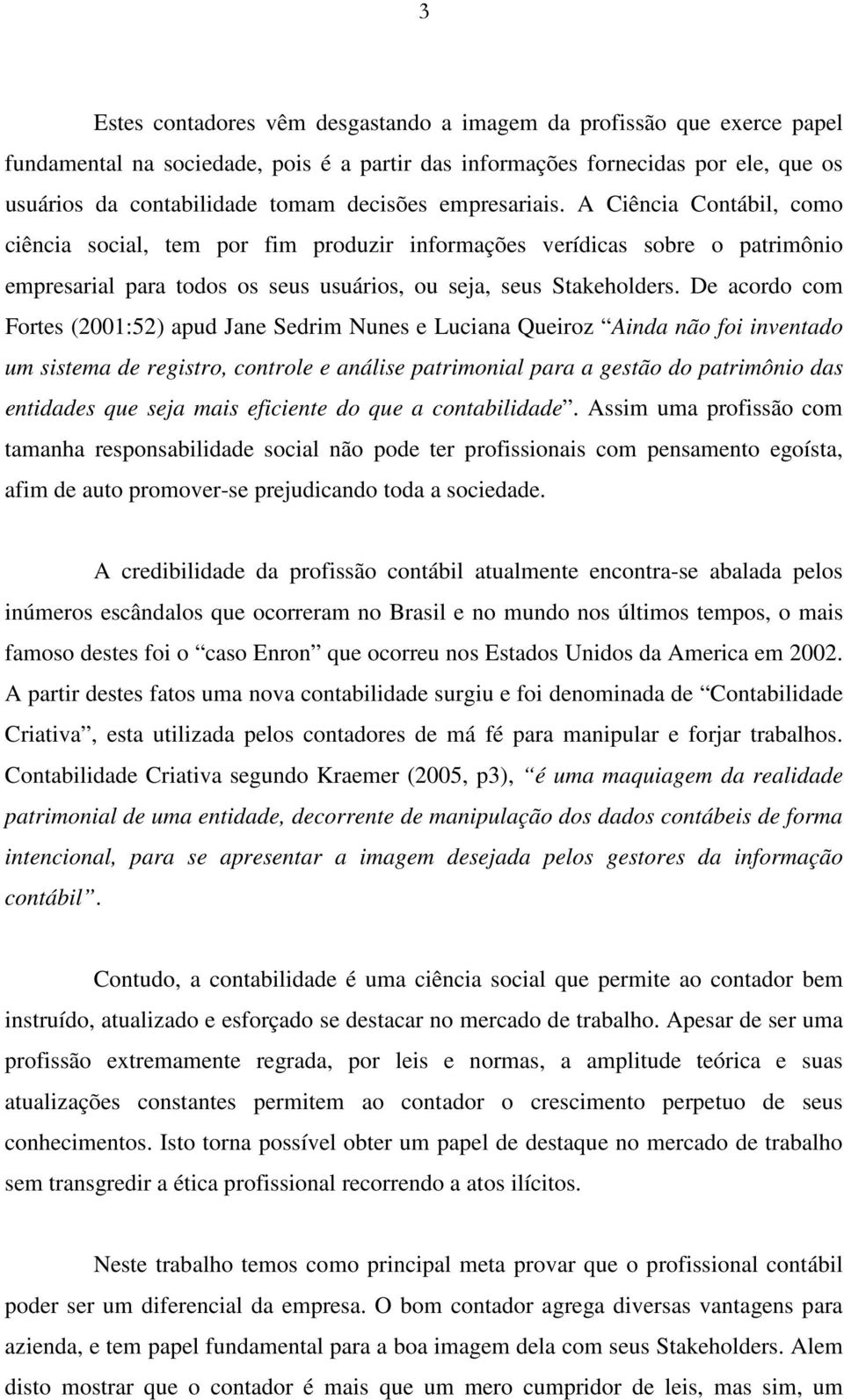 De acordo com Fortes (2001:52) apud Jane Sedrim Nunes e Luciana Queiroz Ainda não foi inventado um sistema de registro, controle e análise patrimonial para a gestão do patrimônio das entidades que