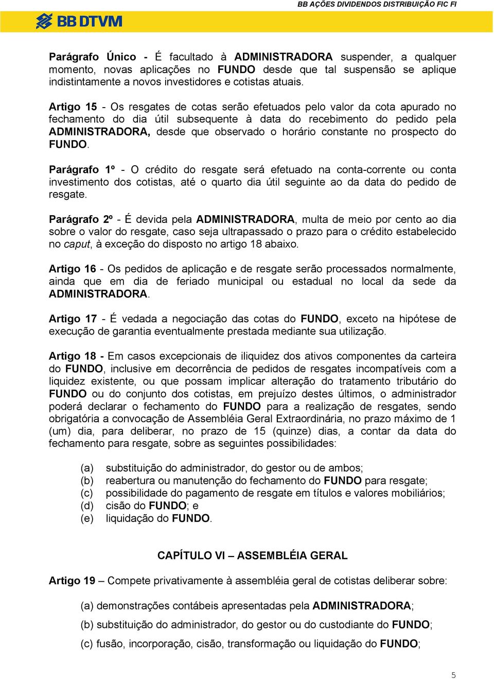 constante no prospecto do FUNDO. Parágrafo 1º - O crédito do resgate será efetuado na conta-corrente ou conta investimento dos cotistas, até o quarto dia útil seguinte ao da data do pedido de resgate.