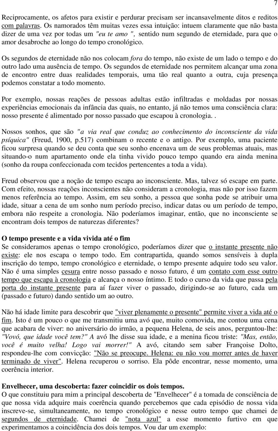 tempo cronológico. Os segundos de eternidade não nos colocam fora do tempo, não existe de um lado o tempo e do outro lado uma ausência de tempo.