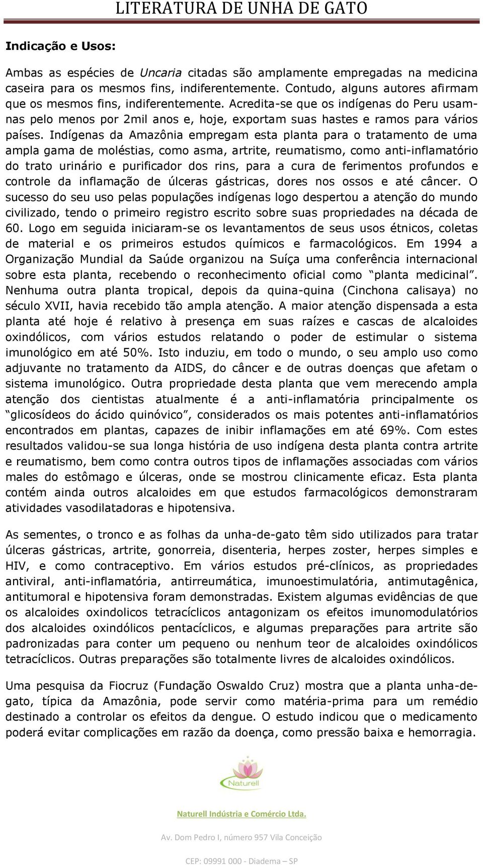 Indígenas da Amazônia empregam esta planta para o tratamento de uma ampla gama de moléstias, como asma, artrite, reumatismo, como anti-inflamatório do trato urinário e purificador dos rins, para a