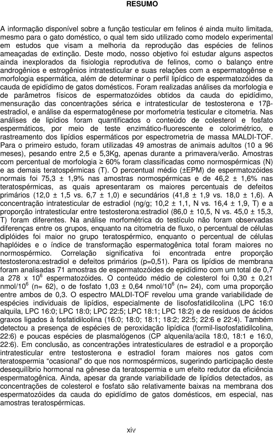 Deste modo, nosso objetivo foi estudar alguns aspectos ainda inexplorados da fisiologia reprodutiva de felinos, como o balanço entre androgênios e estrogênios intratesticular e suas relações com a