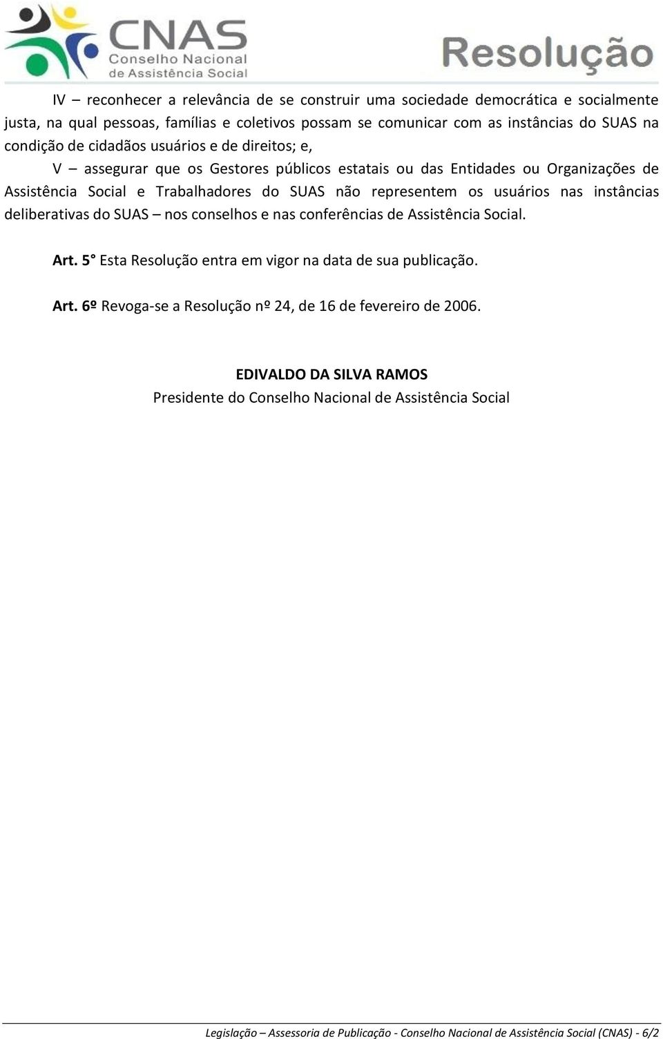 instâncias deliberativas do SUAS nos conselhos e nas conferências de Assistência Social. Art. 5 Esta Resolução entra em vigor na data de sua publicação. Art. 6º Revoga-se a Resolução nº 24, de 16 de fevereiro de 2006.