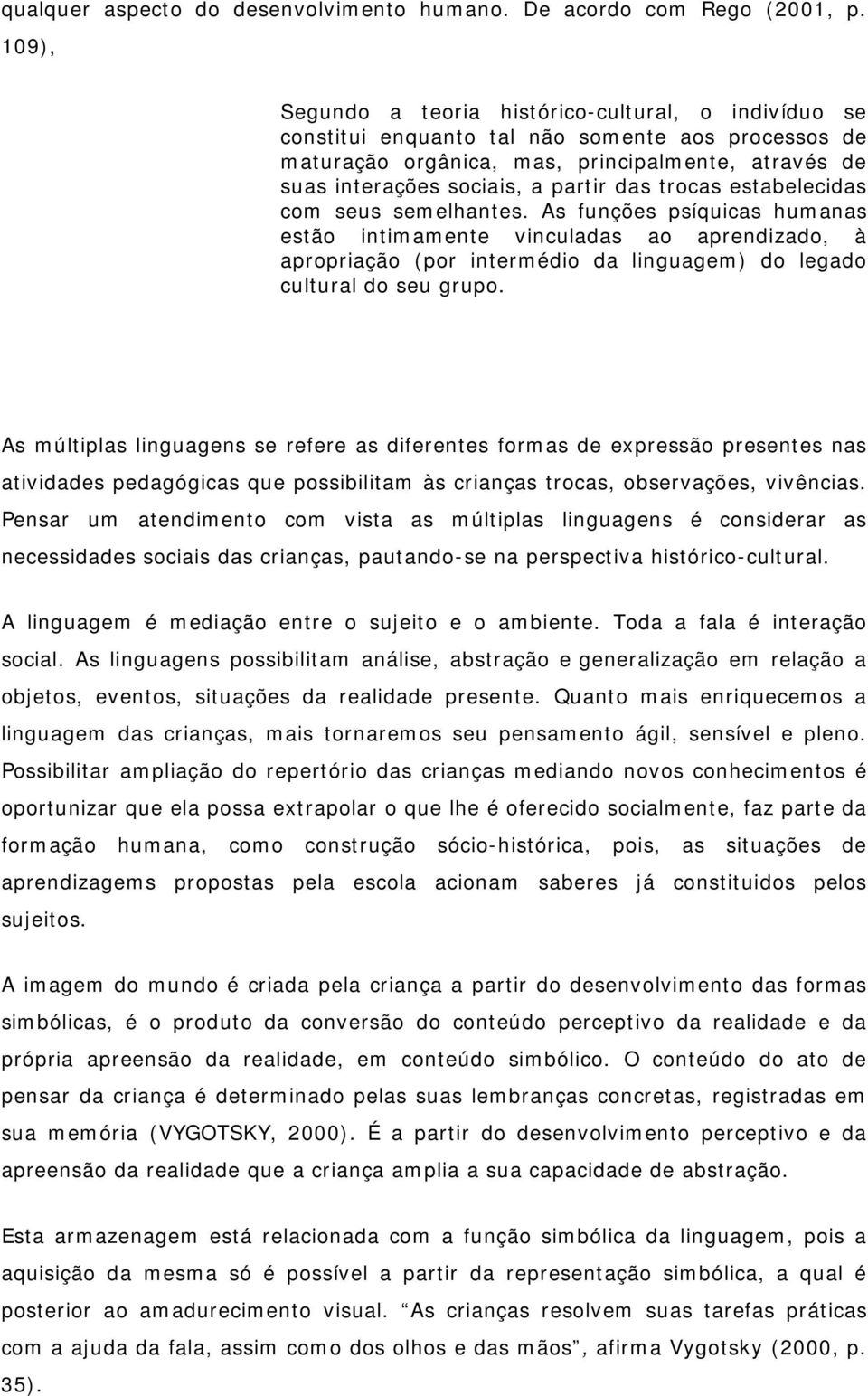 trocas estabelecidas com seus semelhantes. As funções psíquicas humanas estão intimamente vinculadas ao aprendizado, à apropriação (por intermédio da linguagem) do legado cultural do seu grupo.