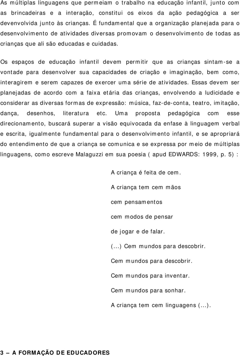 Os espaços de educação infantil devem permitir que as crianças sintam-se a vontade para desenvolver sua capacidades de criação e imaginação, bem como, interagirem e serem capazes de exercer uma série