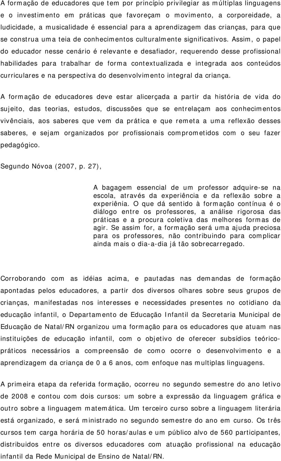 Assim, o papel do educador nesse cenário é relevante e desafiador, requerendo desse profissional habilidades para trabalhar de forma contextualizada e integrada aos conteúdos curriculares e na