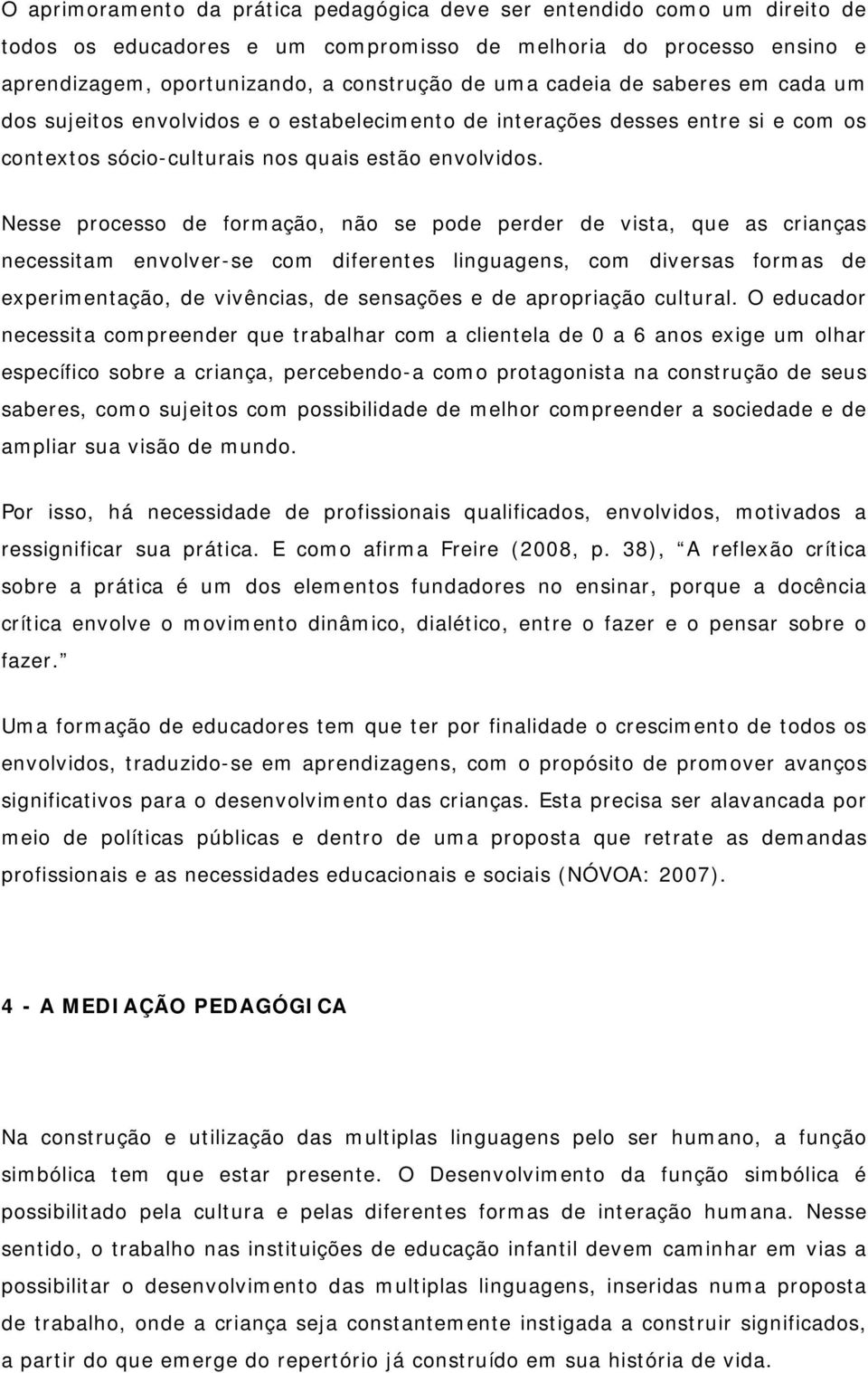 Nesse processo de formação, não se pode perder de vista, que as crianças necessitam envolver-se com diferentes linguagens, com diversas formas de experimentação, de vivências, de sensações e de