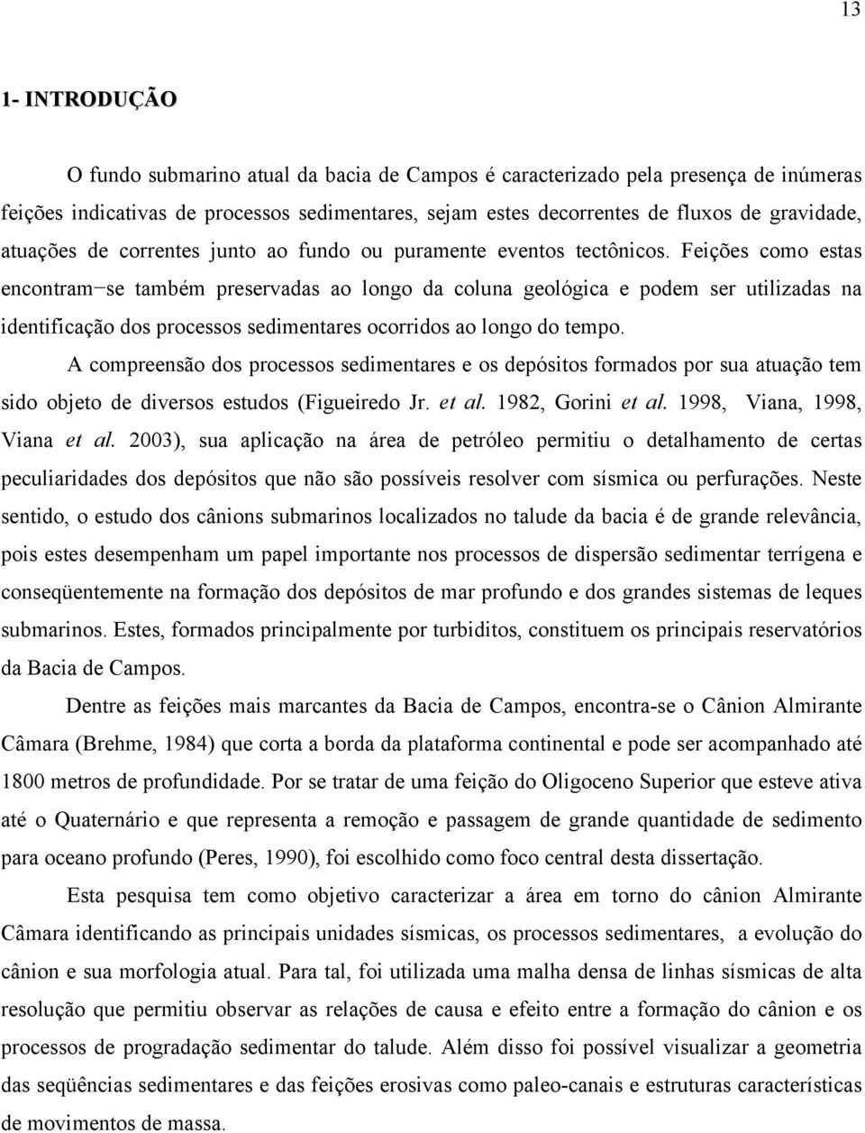 Feições como estas encontram se também preservadas ao longo da coluna geológica e podem ser utilizadas na identificação dos processos sedimentares ocorridos ao longo do tempo.