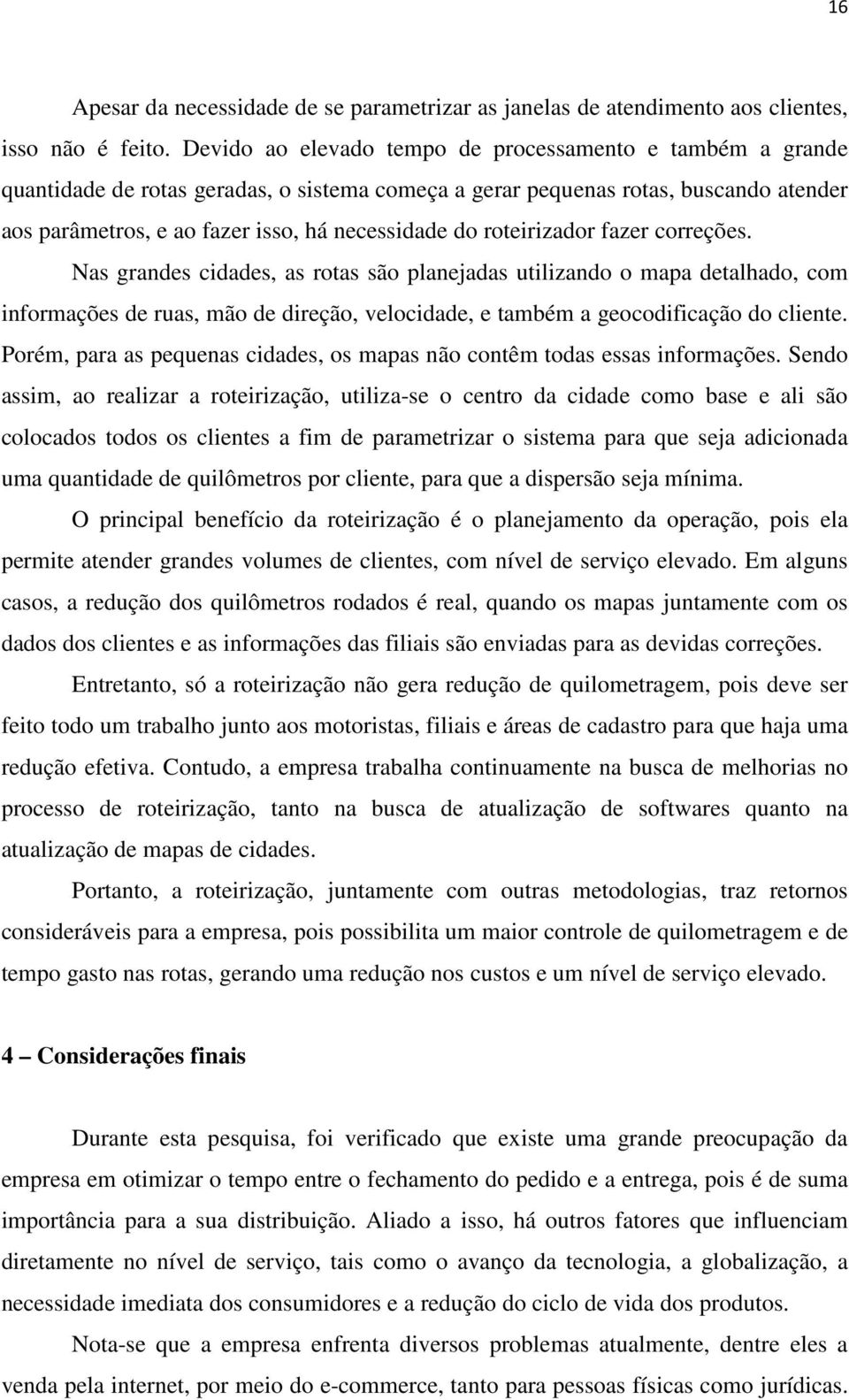 roteirizador fazer correções. Nas grandes cidades, as rotas são planejadas utilizando o mapa detalhado, com informações de ruas, mão de direção, velocidade, e também a geocodificação do cliente.