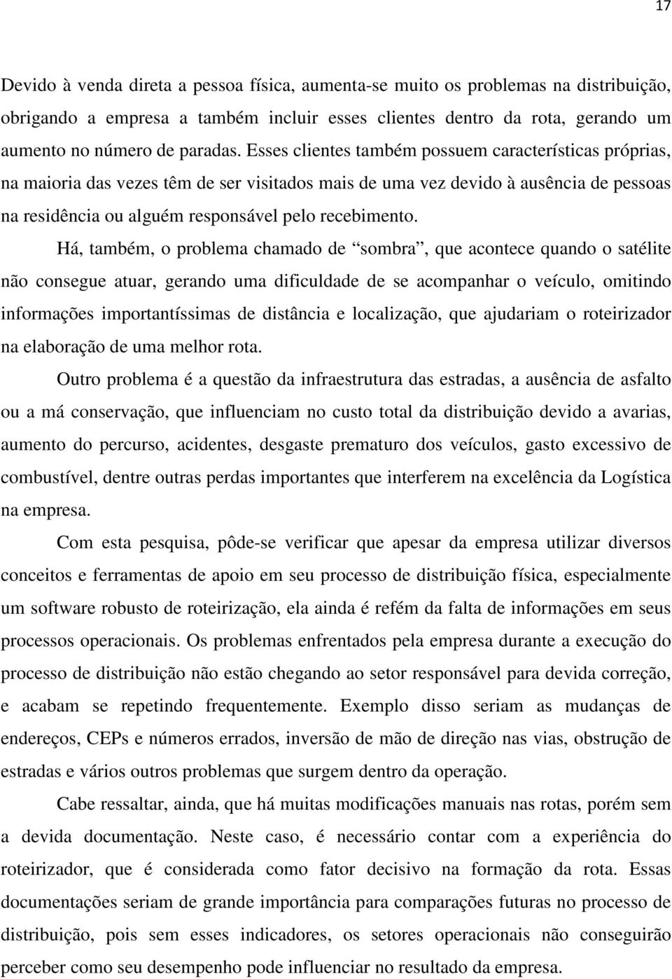 Há, também, o problema chamado de sombra, que acontece quando o satélite não consegue atuar, gerando uma dificuldade de se acompanhar o veículo, omitindo informações importantíssimas de distância e