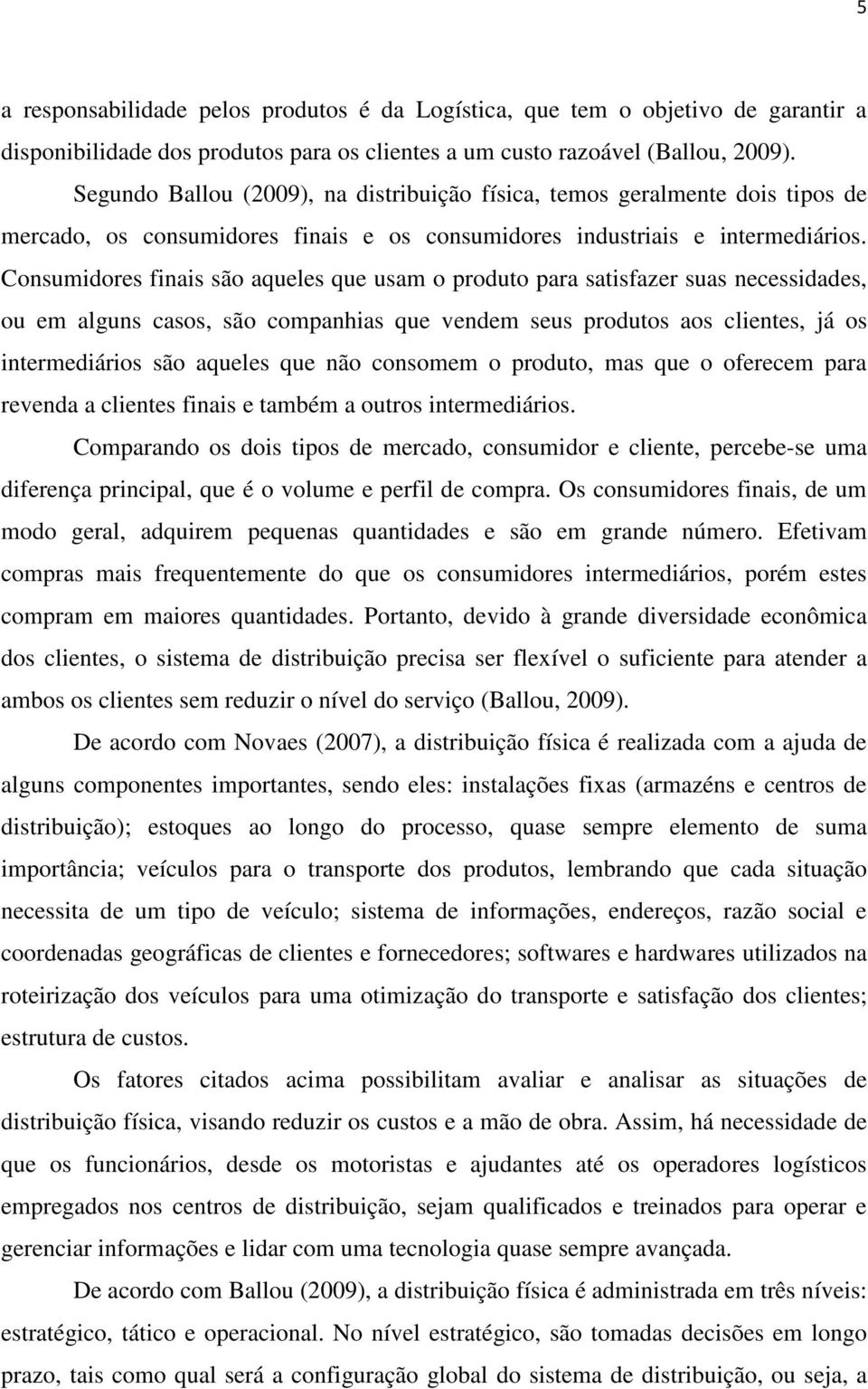 Consumidores finais são aqueles que usam o produto para satisfazer suas necessidades, ou em alguns casos, são companhias que vendem seus produtos aos clientes, já os intermediários são aqueles que