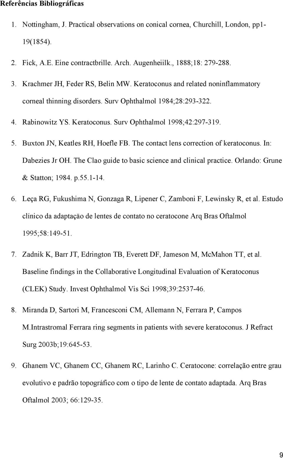 Buxton JN, Keatles RH, Hoefle FB. The contact lens correction of keratoconus. In: Dabezies Jr OH. The Clao guide to basic science and clinical practice. Orlando: Grune & Statton; 1984. p.55.1-14. 6.