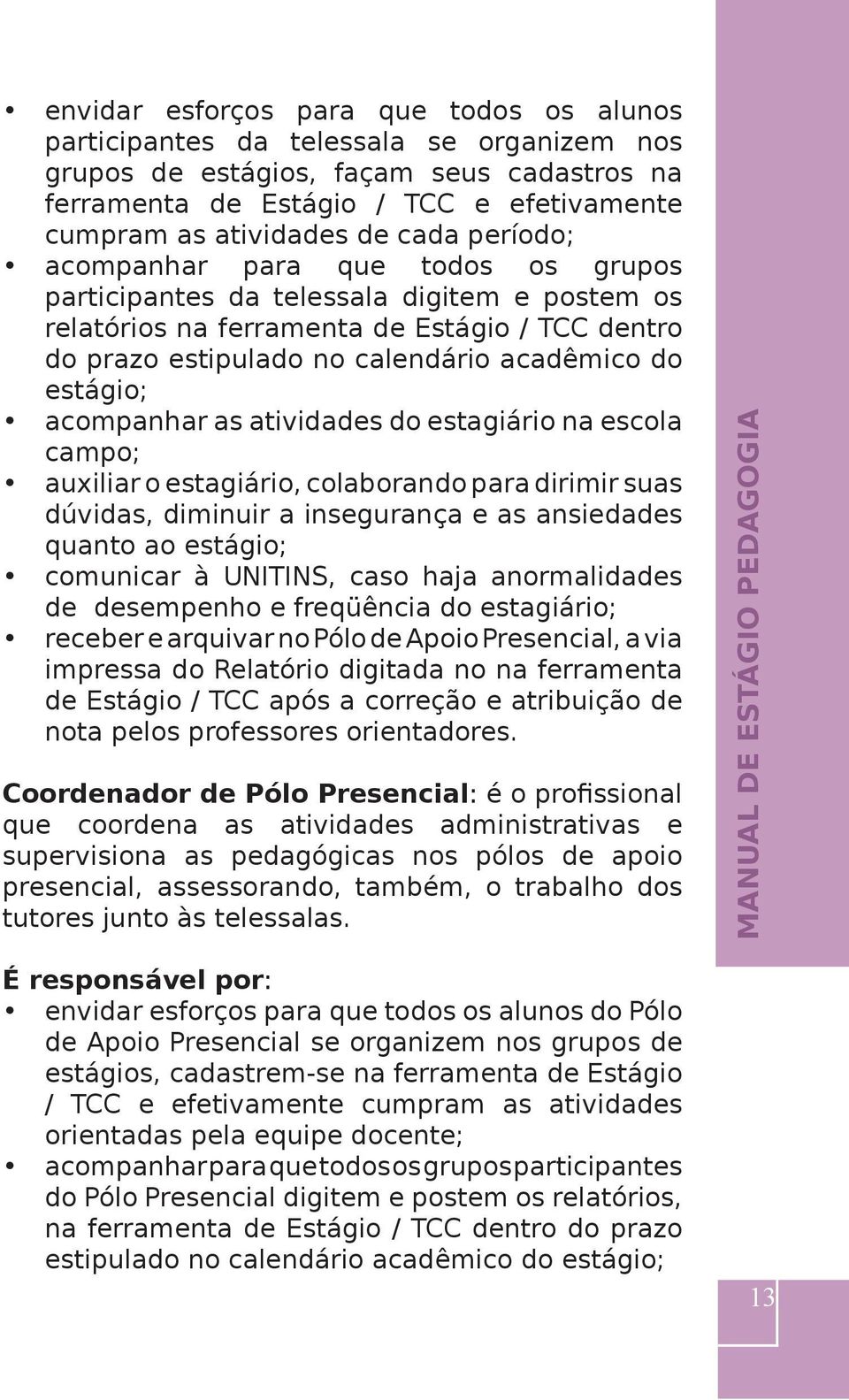 estágio; acompanhar as atividades do estagiário na escola campo; auxiliar o estagiário, colaborando para dirimir suas dúvidas, diminuir a insegurança e as ansiedades quanto ao estágio; comunicar à