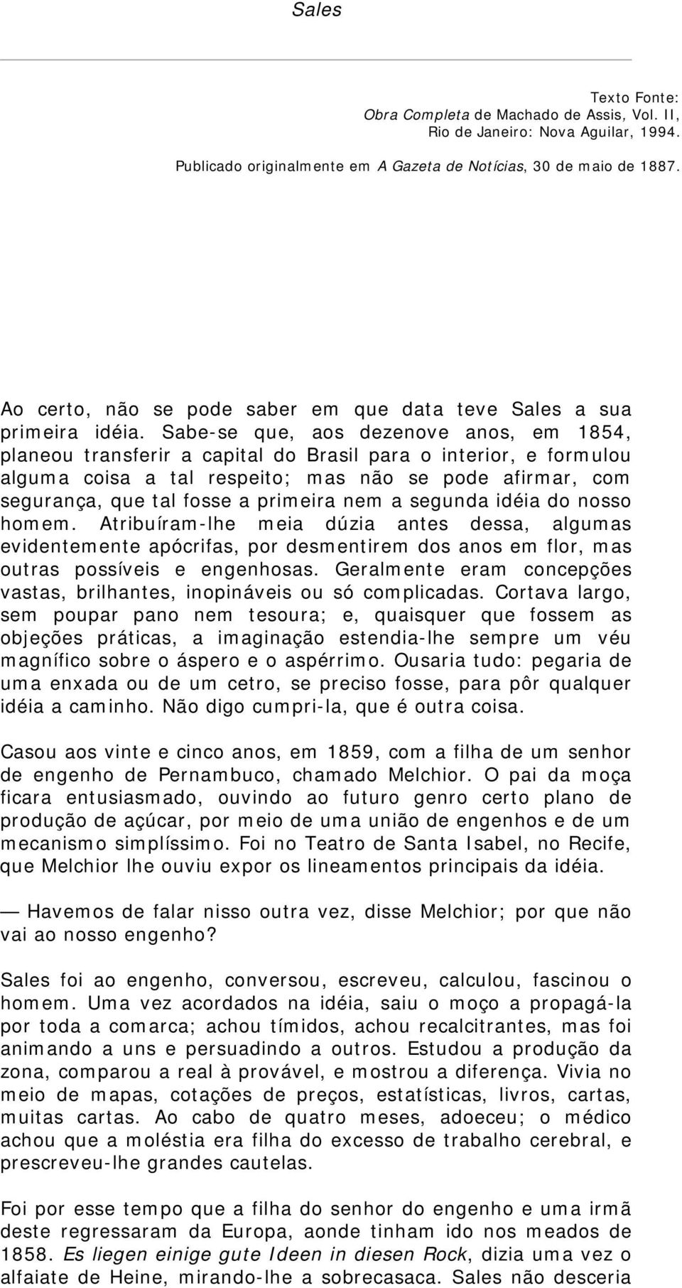 Sabe-se que, aos dezenove anos, em 1854, planeou transferir a capital do Brasil para o interior, e formulou alguma coisa a tal respeito; mas não se pode afirmar, com segurança, que tal fosse a