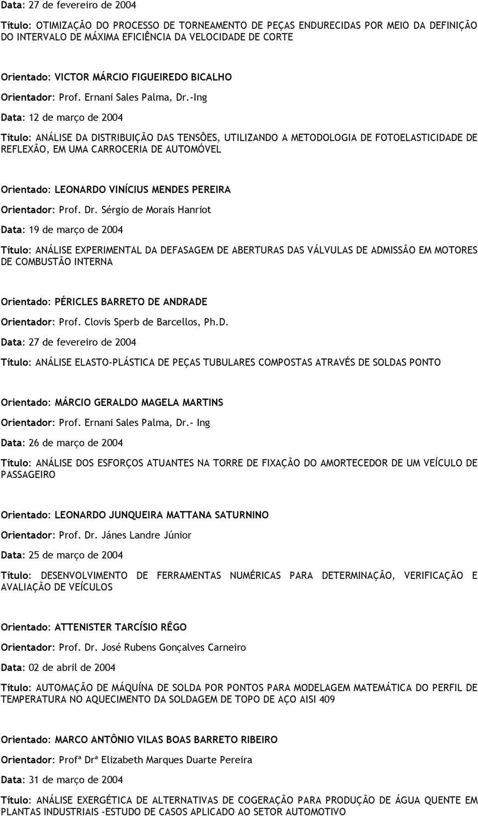 -Ing Data: 12 de março de 2004 Título: ANÁLISE DA DISTRIBUIÇÃO DAS TENSÕES, UTILIZANDO A METODOLOGIA DE FOTOELASTICIDADE DE REFLEXÃO, EM UMA CARROCERIA DE AUTOMÓVEL Orientado: LEONARDO VINÍCIUS