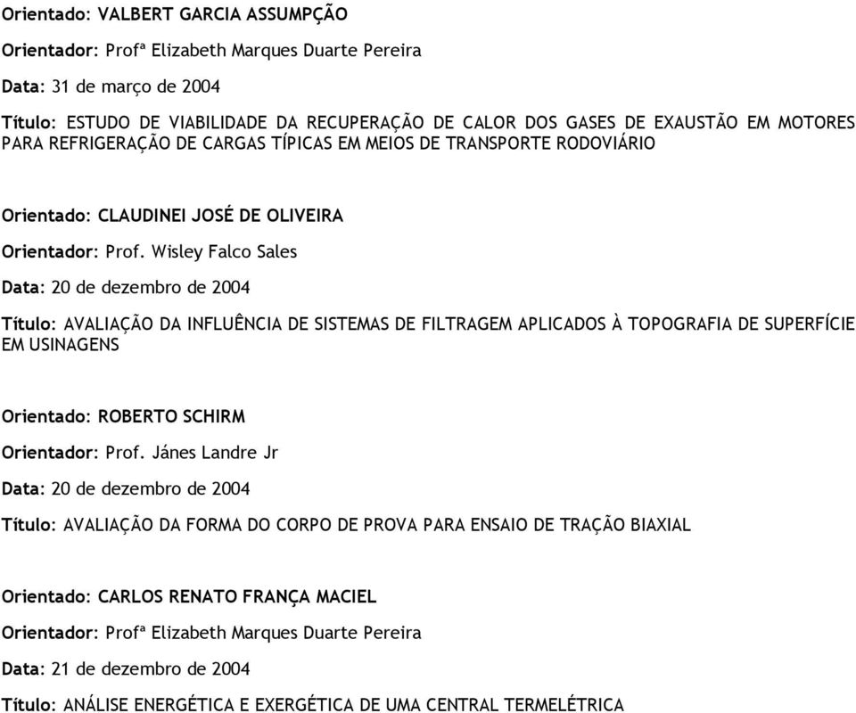 APLICADOS À TOPOGRAFIA DE SUPERFÍCIE EM USINAGENS Orientado: ROBERTO SCHIRM Orientador: Prof.