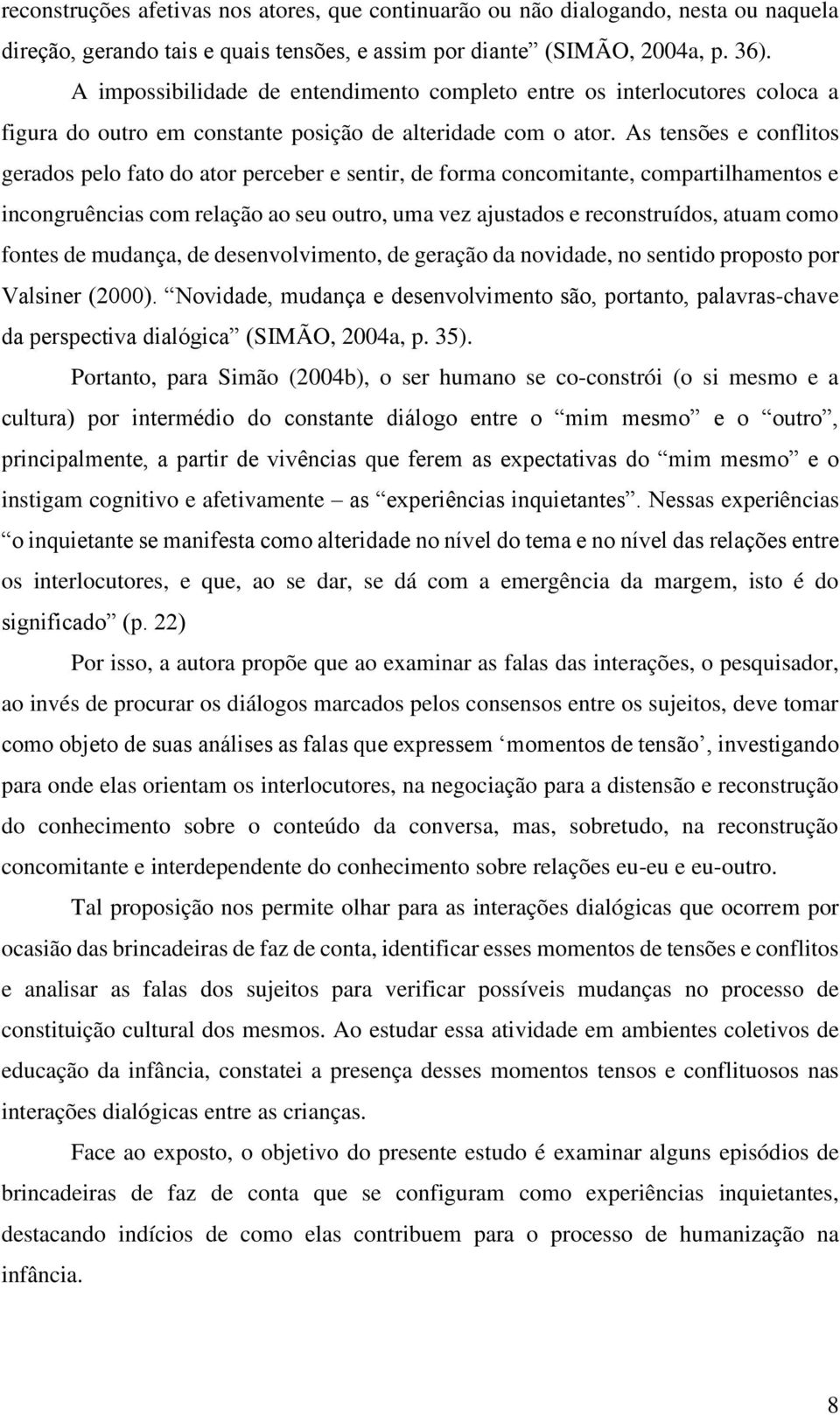 As tensões e conflitos gerados pelo fato do ator perceber e sentir, de forma concomitante, compartilhamentos e incongruências com relação ao seu outro, uma vez ajustados e reconstruídos, atuam como