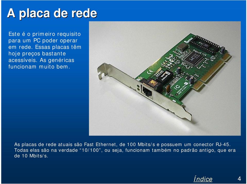 As placas de rede atuais são Fast Ethernet, de 100 Mbits/s e possuem um conector RJ-45.