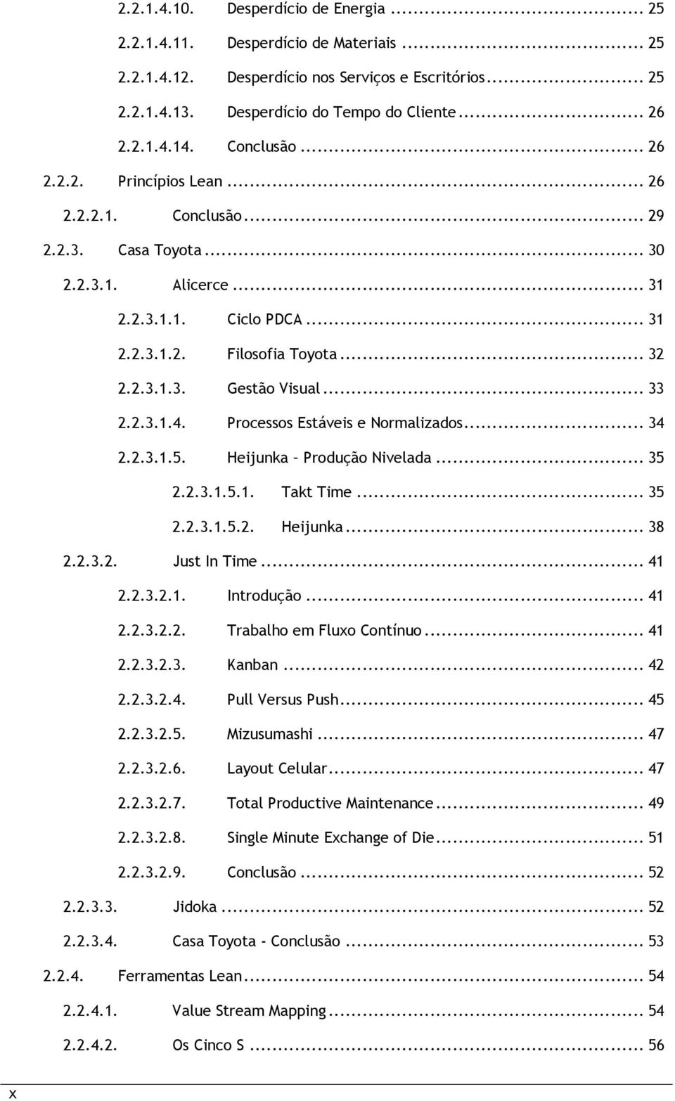 .. 33 2.2.3.1.4. Processos Estáveis e Normalizados... 34 2.2.3.1.5. Heijunka Produção Nivelada... 35 2.2.3.1.5.1. Takt Time... 35 2.2.3.1.5.2. Heijunka... 38 2.2.3.2. Just In Time... 41 2.2.3.2.1. Introdução.