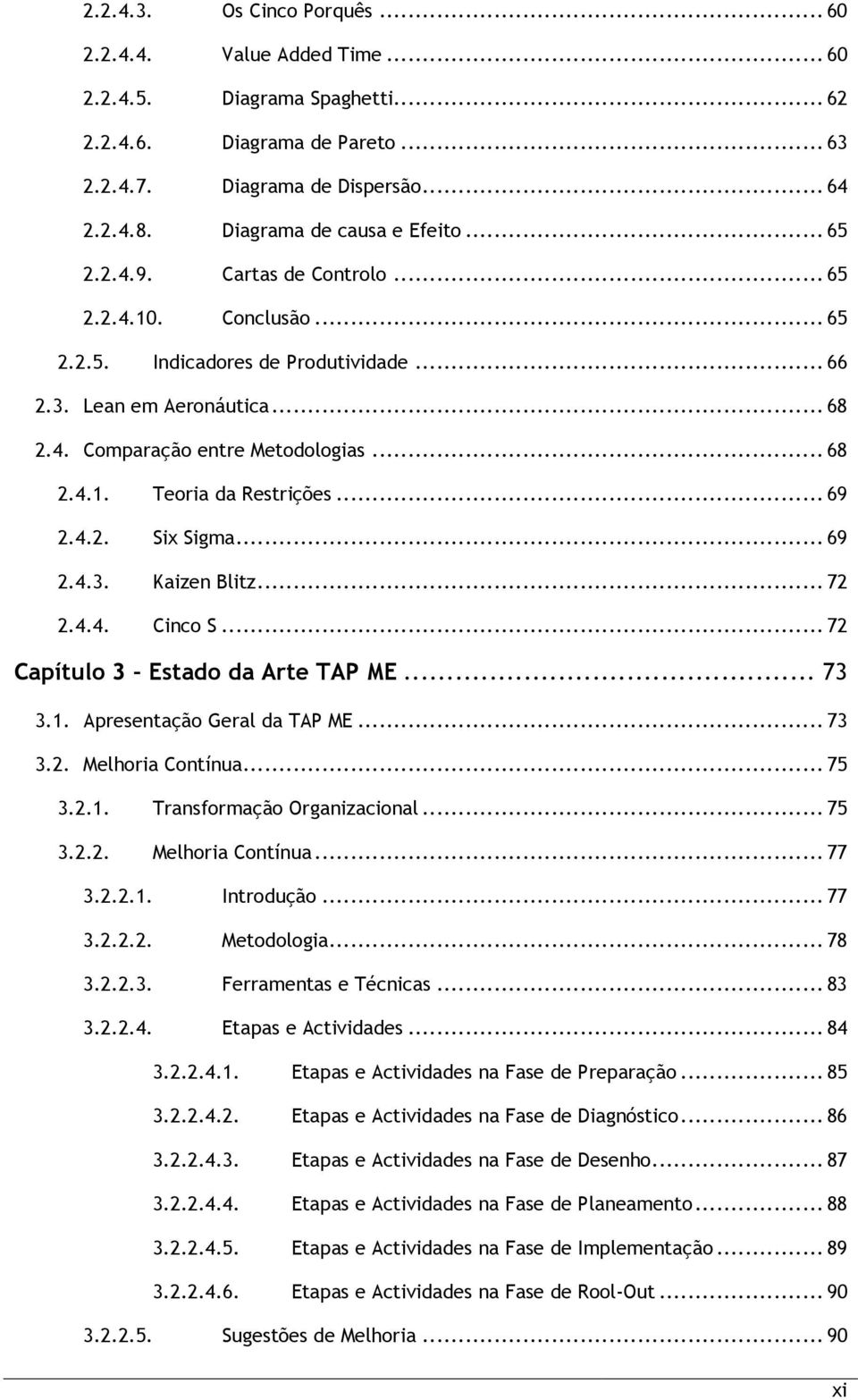 .. 68 2.4.1. Teoria da Restrições... 69 2.4.2. Six Sigma... 69 2.4.3. Kaizen Blitz... 72 2.4.4. Cinco S... 72 Capítulo 3 Estado da Arte TAP ME... 73 3.1. Apresentação Geral da TAP ME... 73 3.2. Melhoria Contínua.