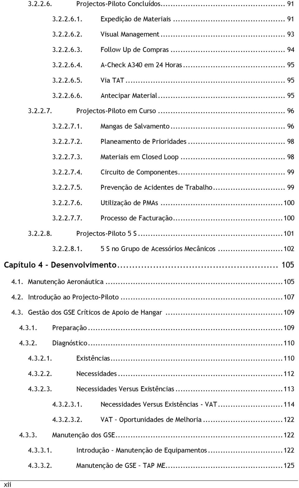 .. 98 3.2.2.7.4. Circuito de Componentes... 99 3.2.2.7.5. Prevenção de Acidentes de Trabalho... 99 3.2.2.7.6. Utilização de PMAs... 100 3.2.2.7.7. Processo de Facturação... 100 3.2.2.8. Projectos-Piloto 5 S.