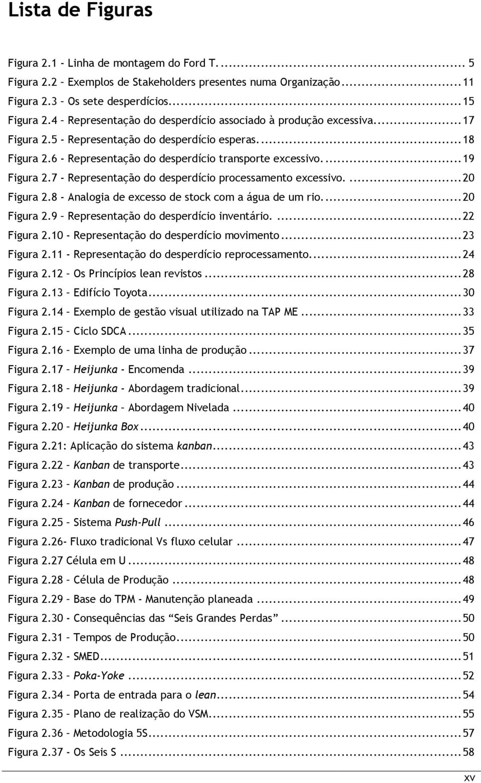 ... 19 Figura 2.7 - Representação do desperdício processamento excessivo.... 20 Figura 2.8 - Analogia de excesso de stock com a água de um rio.... 20 Figura 2.9 Representação do desperdício inventário.