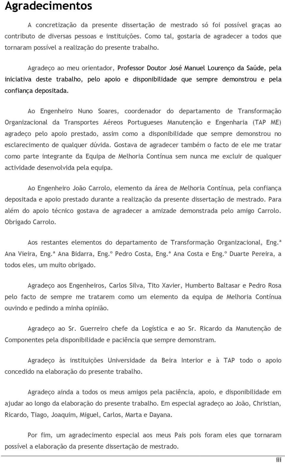 Agradeço ao meu orientador, Professor Doutor José Manuel Lourenço da Saúde, pela iniciativa deste trabalho, pelo apoio e disponibilidade que sempre demonstrou e pela confiança depositada.