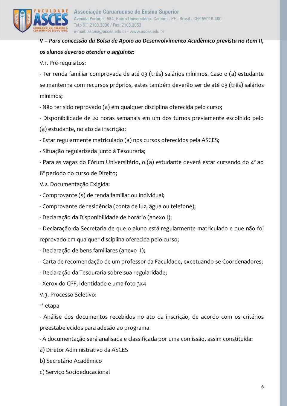 Caso o (a) estudante se mantenha com recursos próprios, estes também deverão ser de até 03 (três) salários mínimos; - Não ter sido reprovado (a) em qualquer disciplina oferecida pelo curso; -