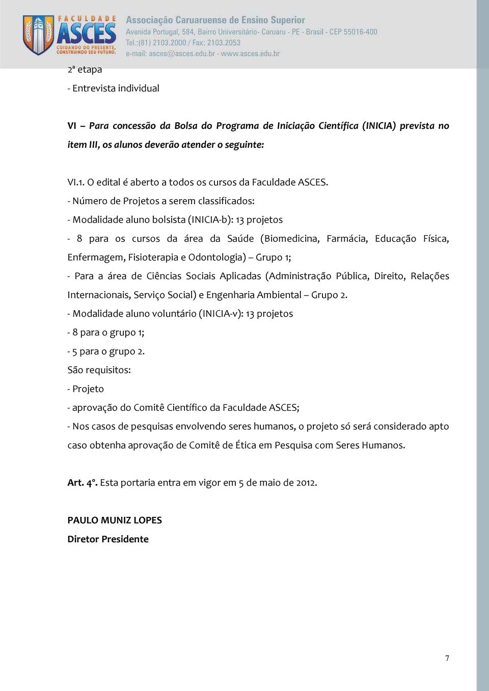 - Número de Projetos a serem classificados: - Modalidade aluno bolsista (INICIA-b): 13 projetos - 8 para os cursos da área da Saúde (Biomedicina, Farmácia, Educação Física, Enfermagem, Fisioterapia e