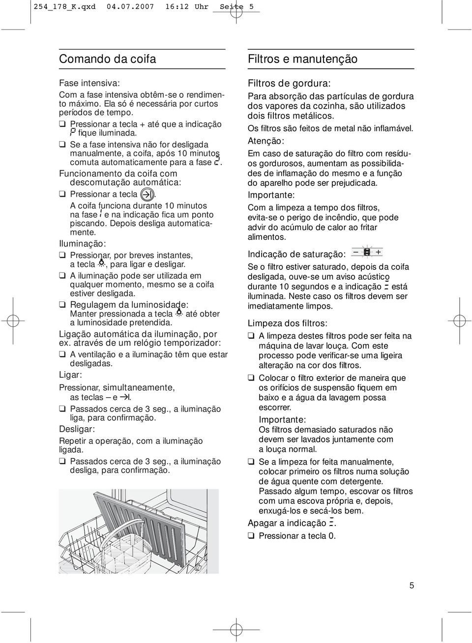 Funcionamento da coifa com descomutação automática: Pressionar a tecla. A coifa funciona durante 10 minutos na fase e na indicação fica um ponto piscando. Depois desliga automaticamente.