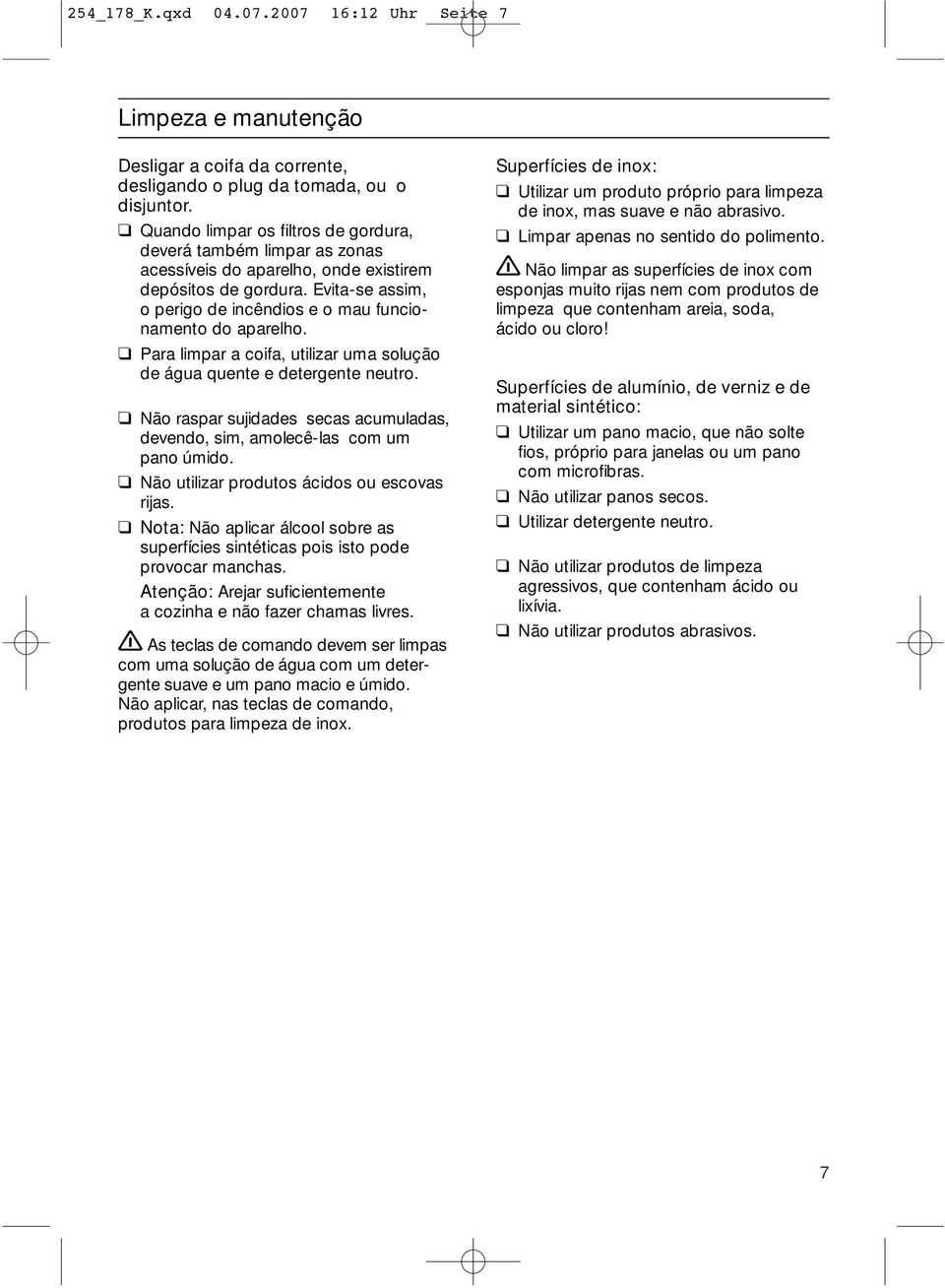 Para limpar a coifa, utilizar uma solução de água quente e detergente neutro. Não raspar sujidades secas acumuladas, devendo, sim, amolecê-las com um pano úmido.