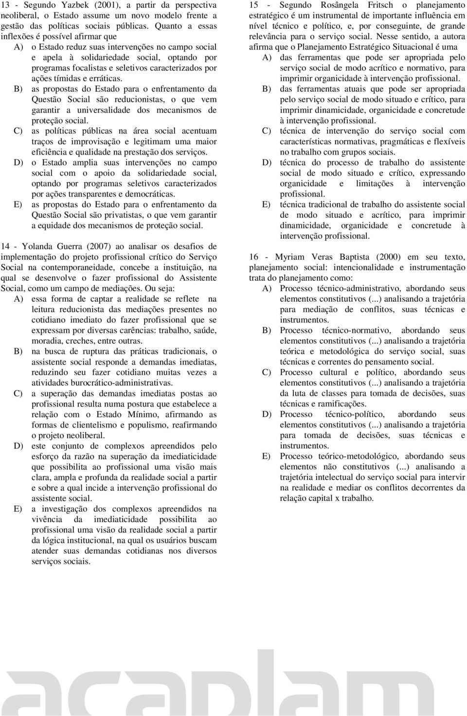 ações tímidas e erráticas. B) as propostas do Estado para o enfrentamento da Questão Social são reducionistas, o que vem garantir a universalidade dos mecanismos de proteção social.