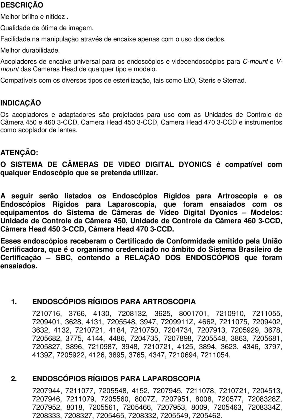 Compatíveis com os diversos tipos de esterilização, tais como EtO, Steris e Sterrad.