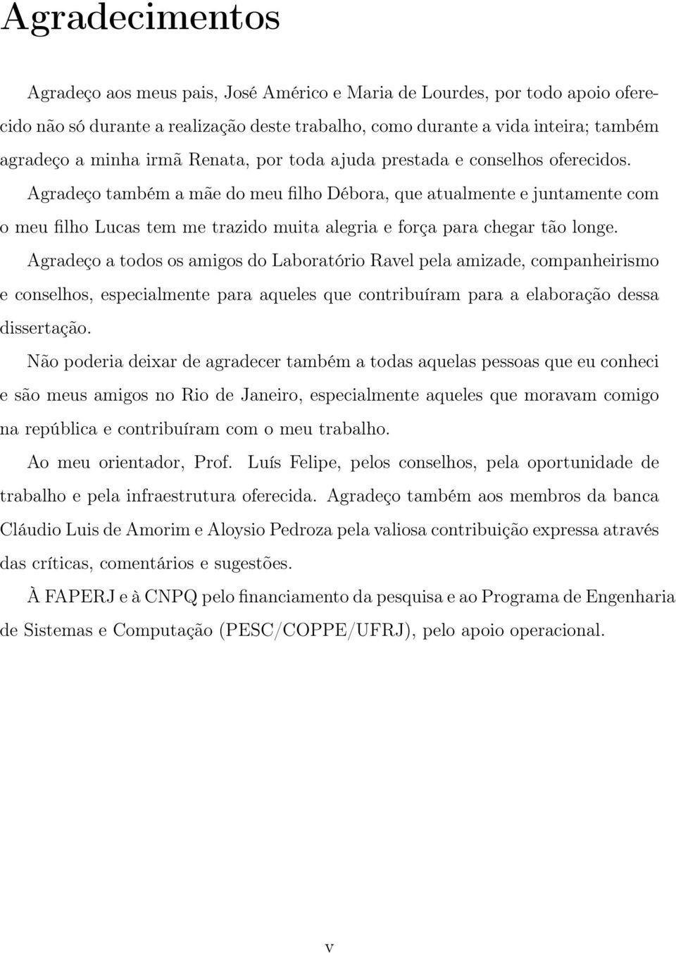 Agradeço também a mãe do meu filho Débora, que atualmente e juntamente com o meu filho Lucas tem me trazido muita alegria e força para chegar tão longe.