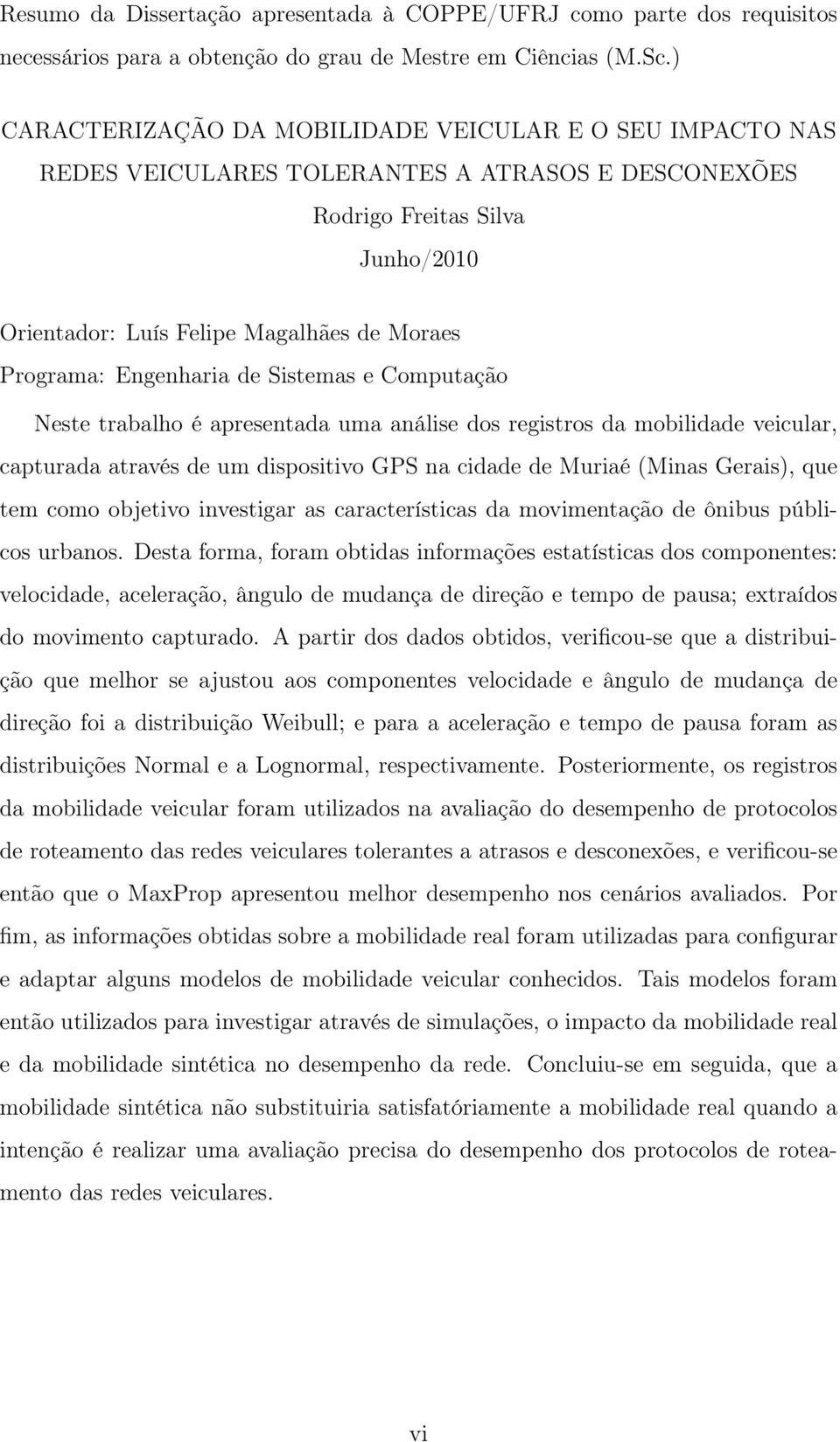 Engenharia de Sistemas e Computação Neste trabalho é apresentada uma análise dos registros da mobilidade veicular, capturada através de um dispositivo GPS na cidade de Muriaé (Minas Gerais), que tem