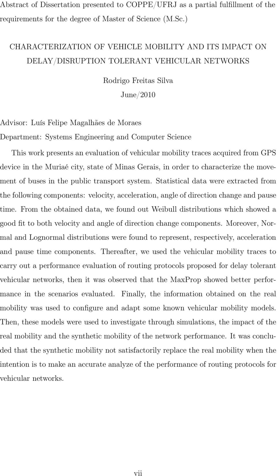 ) CHARACTERIZATION OF VEHICLE MOBILITY AND ITS IMPACT ON DELAY/DISRUPTION TOLERANT VEHICULAR NETWORKS Rodrigo Freitas Silva June/2010 Advisor: Luís Felipe Magalhães de Moraes Department: Systems