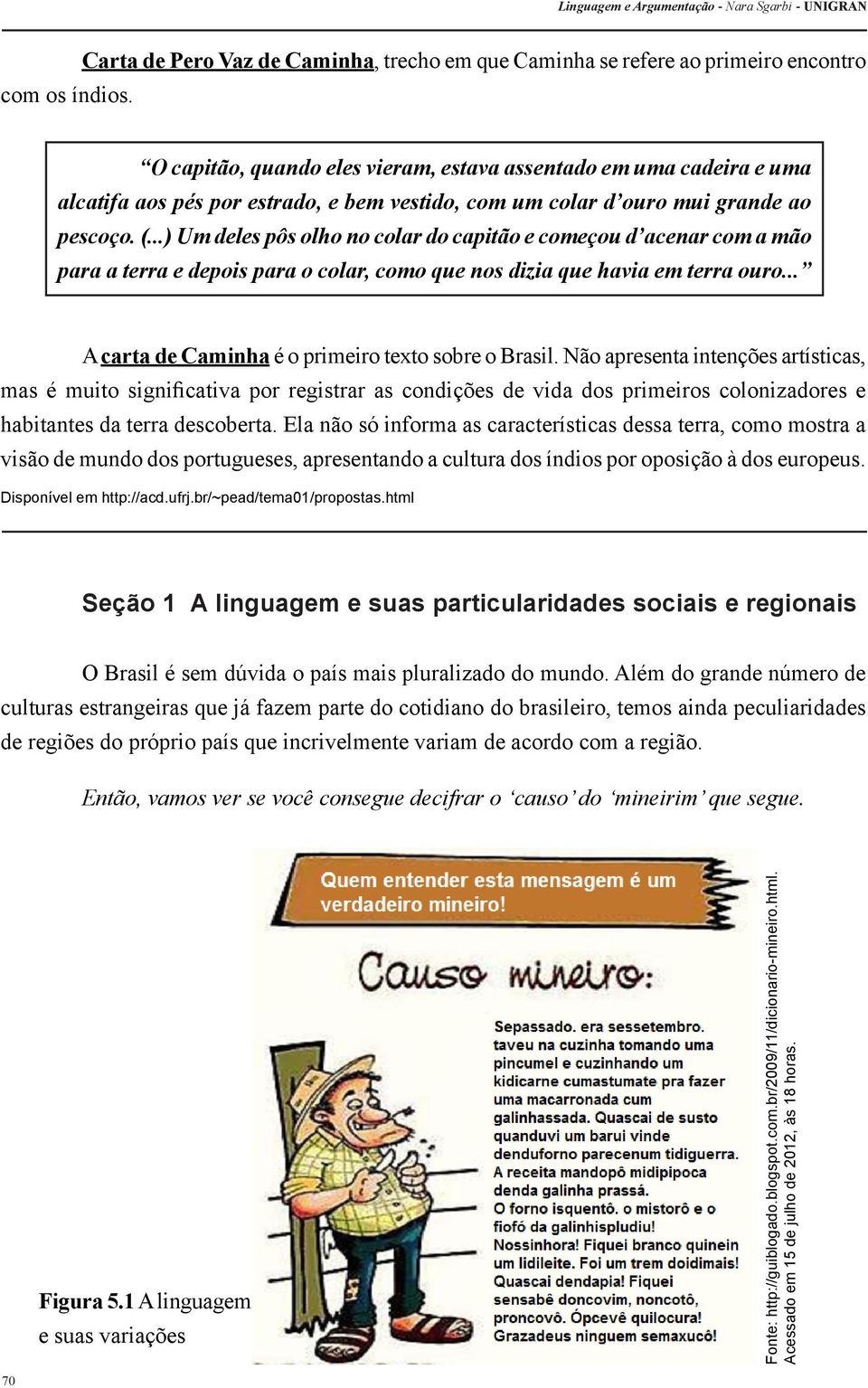 com um colar d ouro mui grande ao pescoço. (...) Um deles pôs olho no colar do capitão e começou d acenar com a mão para a terra e depois para o colar, como que nos dizia que havia em terra ouro.